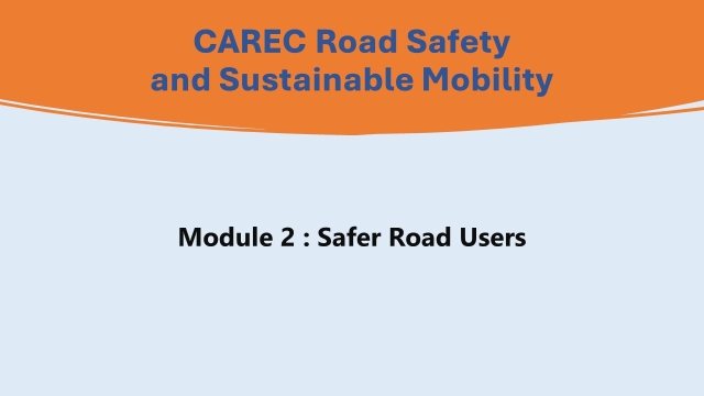 CAREC Road Safety and Sustainable Mobility Course: Module 2 – Safer Road Users